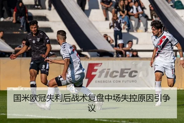 国米欧冠失利后战术复盘中场失控原因引争议